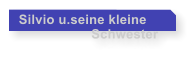 Silvio u.seine kleine                    Schwester