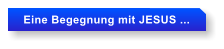 Eine Begegnung mit JESUS ...