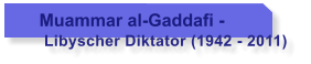 Muammar al-Gaddafi -       Libyscher Diktator (1942 - 2011)
