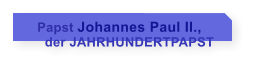 Papst Johannes Paul II.,      der JAHRHUNDERTPAPST