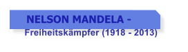 NELSON MANDELA -   Freiheitskmpfer (1918 - 2013)