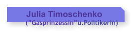 Julia Timoschenko      (Gasprinzessinu.Politikerin)