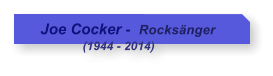 Joe Cocker -  Rocksnger              (1944 - 2014)