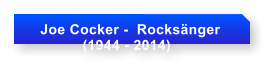 Joe Cocker -  Rocksnger              (1944 - 2014)