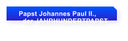 Papst Johannes Paul II.,      der JAHRHUNDERTPAPST