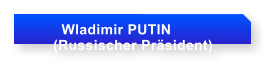 Wladimir PUTIN       (Russischer Prsident)