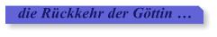 die Rckkehr der Gttin 