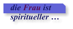 die Frau ist  spiritueller 