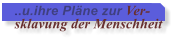 ..u.ihre Plne zur Ver- sklavung der Menschheit