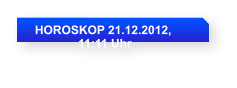 HOROSKOP 21.12.2012,                11:11 Uhr