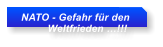 NATO - Gefahr fr den           Weltfrieden !!!