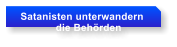 Satanisten unterwandern              die Behrden