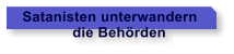 Satanisten unterwandern              die Behrden