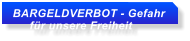 BARGELDVERBOT - Gefahr      f�r unsere Freiheit