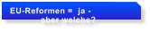 EU-Reformen =  ja -              aber welche?