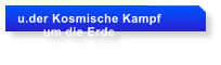 u.der Kosmische Kampf         um die Erde