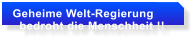 Geheime Welt-Regierung    bedroht die Menschheit !!