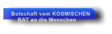 Botschaft vom KOSMISCHEN     RAT an die Menschen