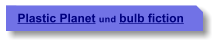 Plastic Planet und bulb fiction