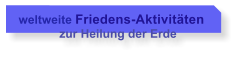 weltweite Friedens-Aktivitten             zur Heilung der Erde