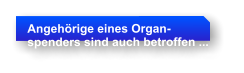 Angehrige eines Organ- spenders sind auch betroffen ...