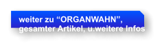 weiter zu ORGANWAHN,  gesamter Artikel, u.weitere Infos