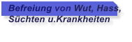 Befreiung von Wut, Hass,  Schten u.Krankheiten