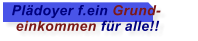 Pldoyer f.ein Grund-  einkommen fr alle!!