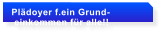 Pldoyer f.ein Grund-  einkommen fr alle!!