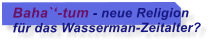 Baha`-tum - neue Religion fr das Wasserman-Zeitalter?