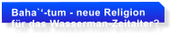 Baha`-tum - neue Religion fr das Wasserman-Zeitalter?