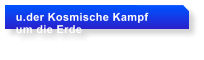 u.der Kosmische Kampf  um die Erde