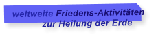 weltweite Friedens-Aktivitten             zur Heilung der Erde
